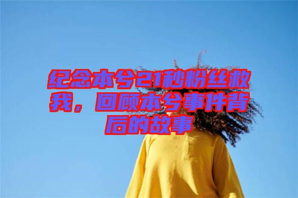 紀(jì)念本兮21秒粉絲救我，回顧本兮事件背后的故事