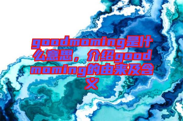 goodmoming是什么意思，介紹goodmoming的由來及含義