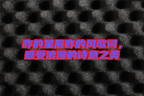 昨的星辰昨的風(fēng)歌詞，感受浪漫的詩意之美