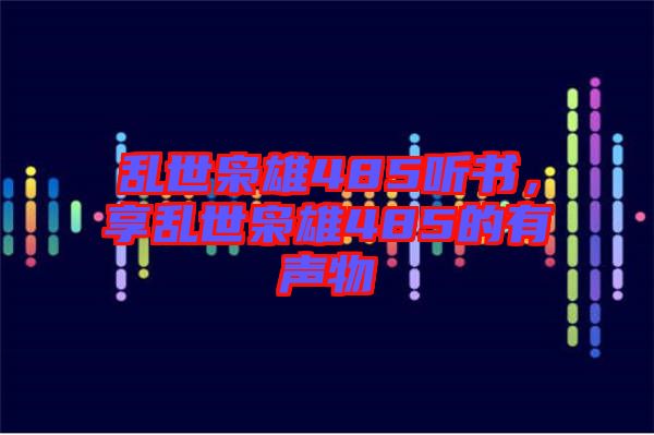 亂世梟雄485聽(tīng)書，享亂世梟雄485的有聲物