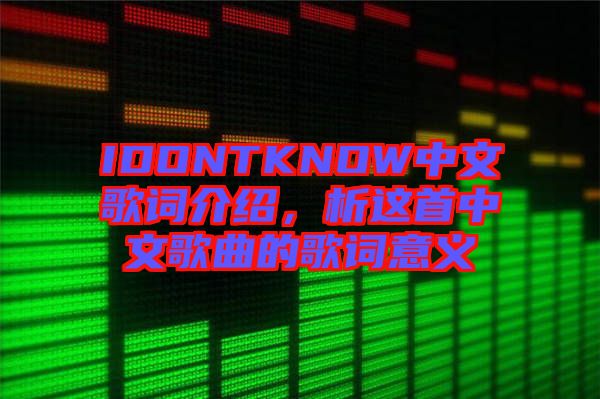 IDONTKNOW中文歌詞介紹，析這首中文歌曲的歌詞意義