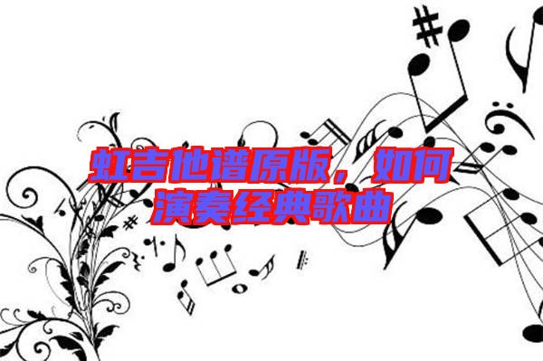 虹吉他譜原版，如何演奏經(jīng)典歌曲