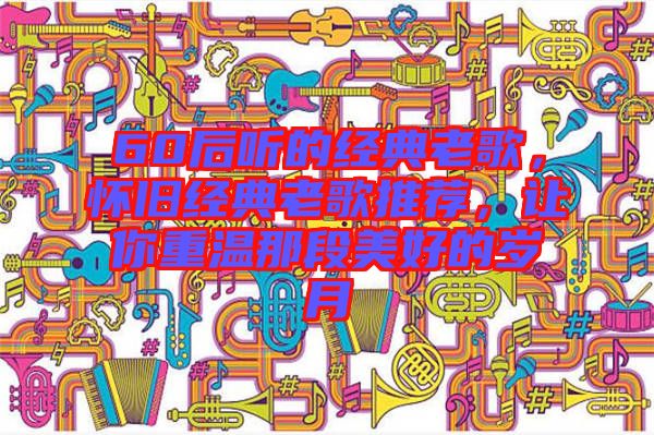 60后聽的經(jīng)典老歌，懷舊經(jīng)典老歌推薦，讓你重溫那段美好的歲月