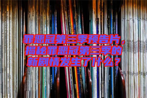 罪惡冠第三季預(yù)告片，揭秘罪惡冠第三季的新劇情發(fā)生了什么？