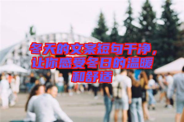冬天的文案短句干凈，讓你感受冬日的溫暖和舒適