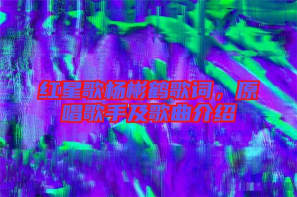 紅星歌楊彬鶴歌詞，原唱歌手及歌曲介紹