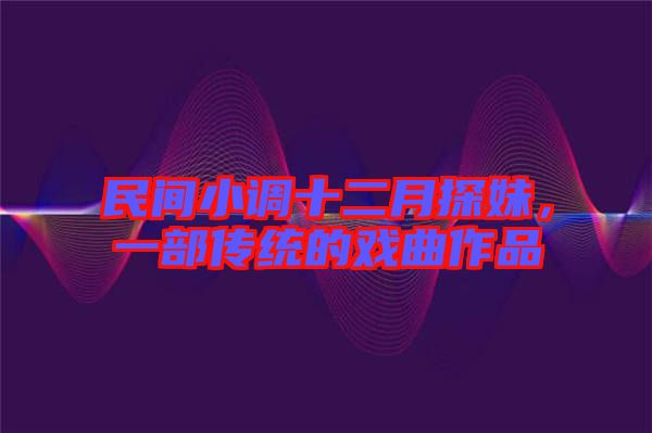民間小調(diào)十二月探妹，一部傳統(tǒng)的戲曲作品