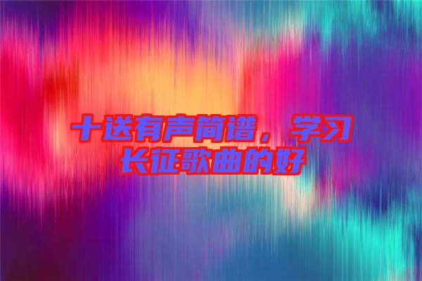 十送有聲簡(jiǎn)譜，學(xué)習(xí)長征歌曲的好