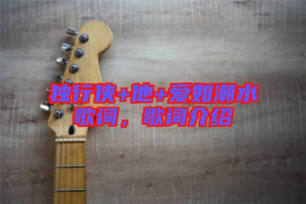 獨(dú)行俠+他+愛(ài)如潮水歌詞，歌詞介紹