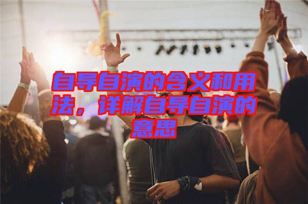 自導自演的含義和用法，詳解自導自演的意思