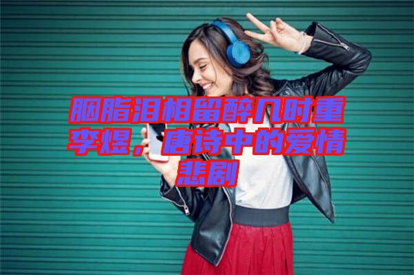 胭脂淚相留醉幾時重李煜，唐詩中的愛情悲劇