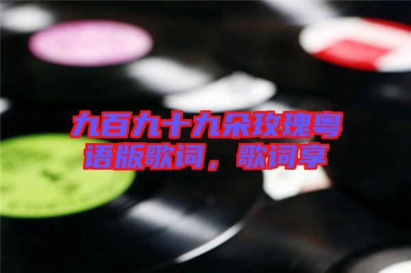 九百九十九朵玫瑰粵語版歌詞，歌詞享