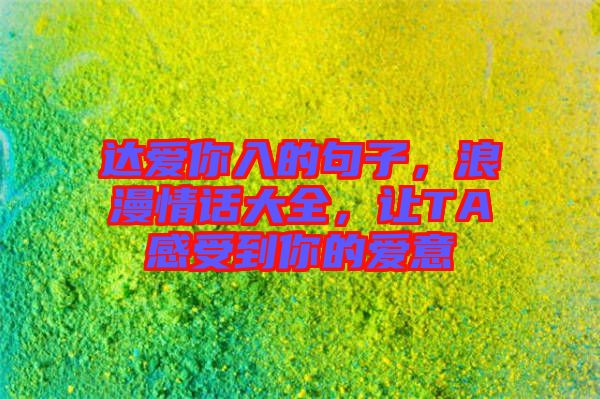 達(dá)愛你入的句子，浪漫情話大全，讓TA感受到你的愛意