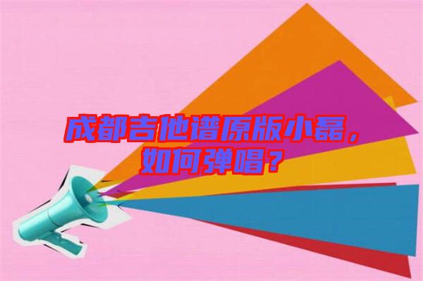 成都吉他譜原版小磊，如何彈唱？