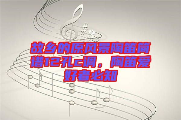 故鄉(xiāng)的原風(fēng)景陶笛簡(jiǎn)譜12孔c調(diào)，陶笛愛好者必知