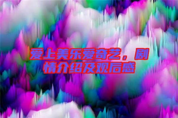 愛上美樂愛奇藝，劇情介紹及觀后感