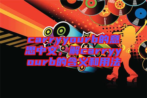 carryyourb的意思中文，解carryyourb的含義和用法