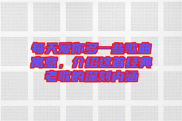 每天愛你多一些歌曲寓意，介紹這首經(jīng)典老歌的深刻內(nèi)涵