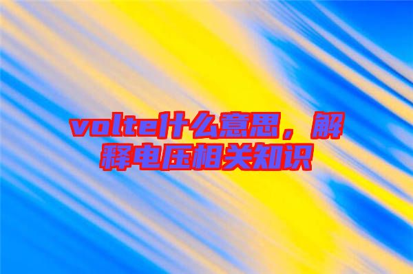 volte什么意思，解釋電壓相關(guān)知識
