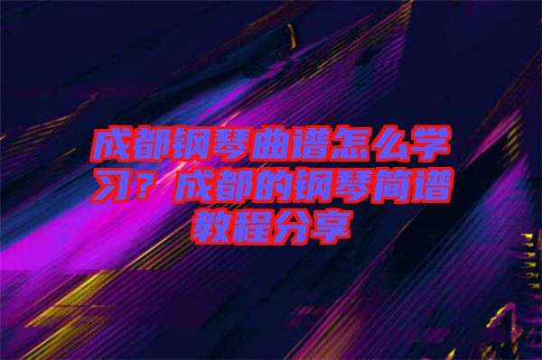 成都鋼琴曲譜怎么學(xué)習(xí)？成都的鋼琴簡譜教程分享