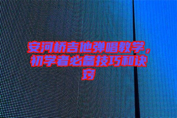 安河橋吉他彈唱教學(xué)，初學(xué)者必備技巧和訣竅