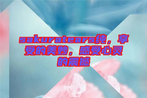 sakuratears純，享受的美妙，感受心靈的震撼