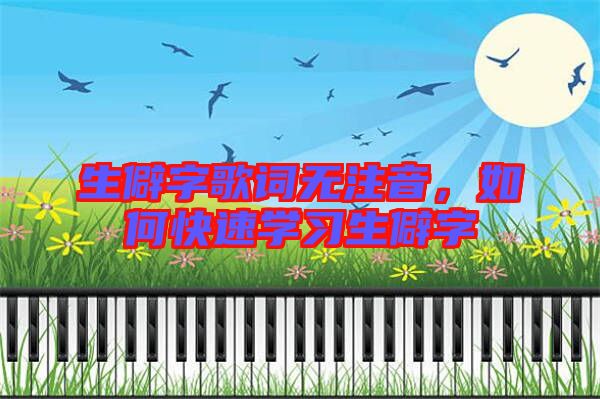 生僻字歌詞無注音，如何快速學(xué)習(xí)生僻字