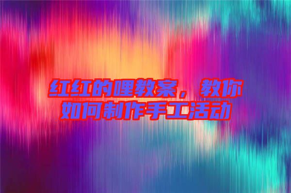 紅紅的哩教案，教你如何制作手工活動