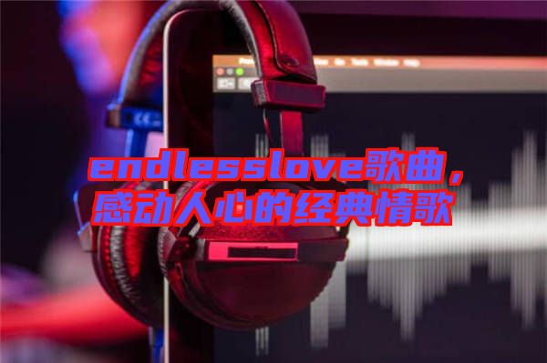 endlesslove歌曲，感動人心的經(jīng)典情歌