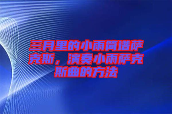 三月里的小雨簡(jiǎn)譜薩克斯，演奏小雨薩克斯曲的方法