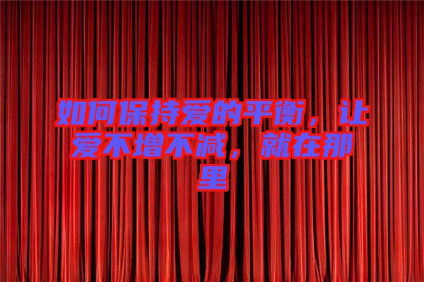 如何保持愛的平衡，讓愛不增不減，就在那里