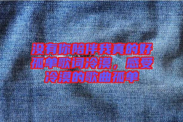 沒有你陪伴我真的好孤單歌詞冷漠，感受冷漠的歌曲孤單