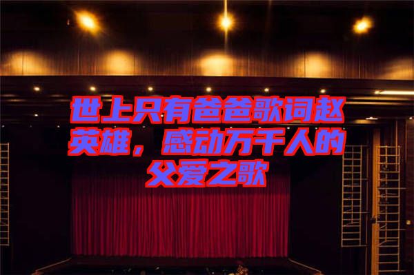 世上只有爸爸歌詞趙英雄，感動萬千人的父愛之歌