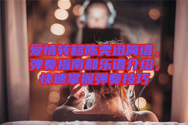 愛情轉(zhuǎn)移陳奕迅簡譜，彈奏指南和樂譜介紹，快速掌握彈奏技巧
