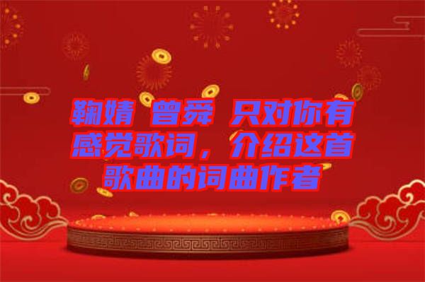 鞠婧祎曾舜晞只對你有感覺歌詞，介紹這首歌曲的詞曲作者