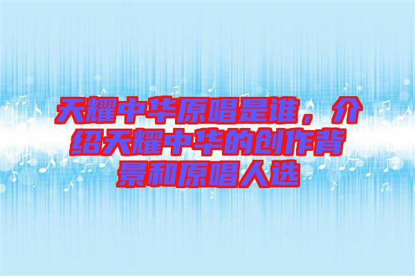 天耀中華原唱是誰，介紹天耀中華的創(chuàng)作背景和原唱人選