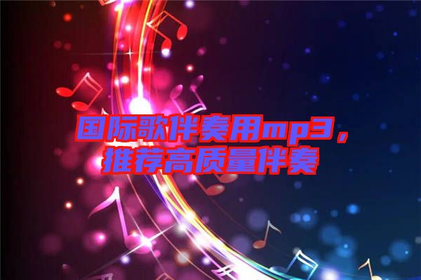 國際歌伴奏用mp3，推薦高質(zhì)量伴奏