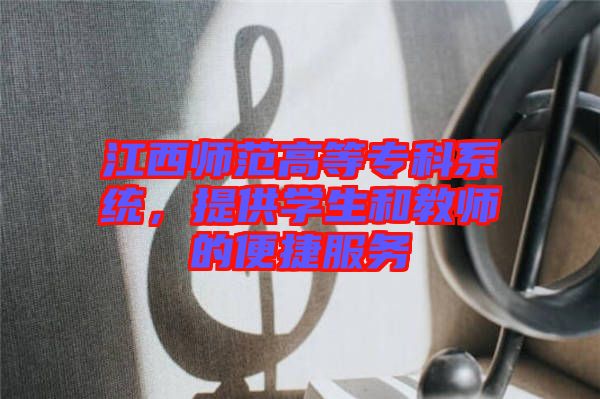 江西師范高等?？葡到y(tǒng)，提供學(xué)生和教師的便捷服務(wù)