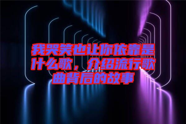 我哭笑也讓你依靠是什么歌，介紹流行歌曲背后的故事
