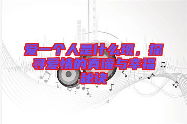 愛(ài)一個(gè)人是什么現(xiàn)，探尋愛(ài)情的真諦與幸福秘訣