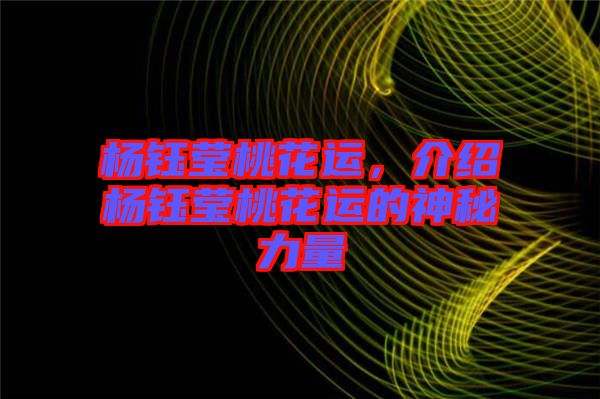 楊鈺瑩桃花運(yùn)，介紹楊鈺瑩桃花運(yùn)的神秘力量