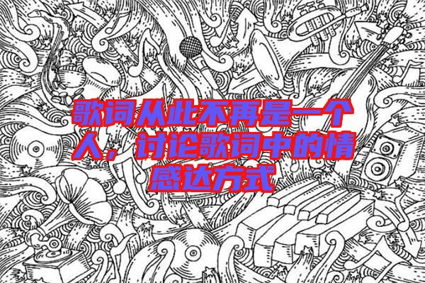 歌詞從此不再是一個人，討論歌詞中的情感達(dá)方式