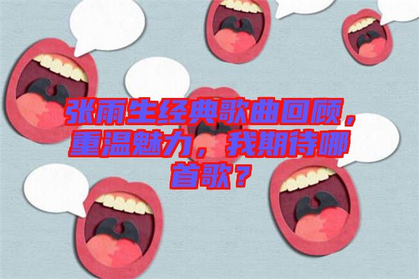 張雨生經(jīng)典歌曲回顧，重溫魅力，我期待哪首歌？