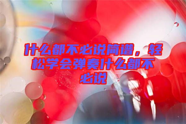 什么都不必說簡(jiǎn)譜，輕松學(xué)會(huì)彈奏什么都不必說