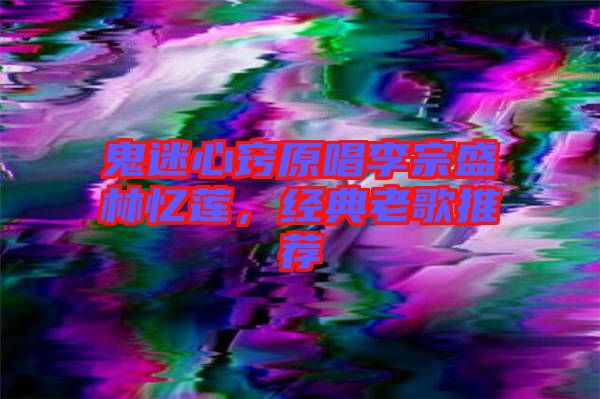 鬼迷心竅原唱李宗盛林憶蓮，經(jīng)典老歌推薦