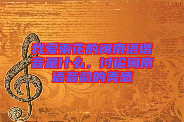 我愛雨花的閩南語諧音是什么，討論閩南語音韻的美感