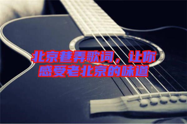 北京巷弄歌詞，讓你感受老北京的味道