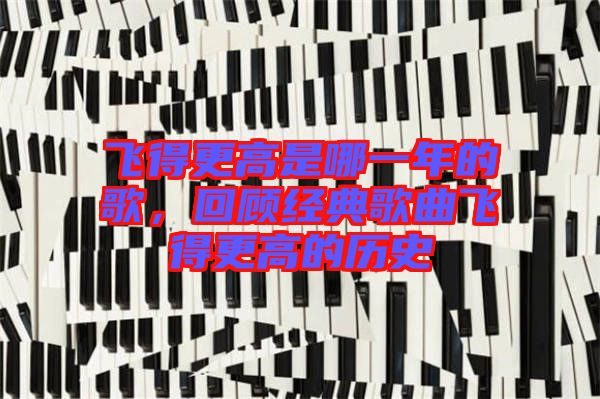 飛得更高是哪一年的歌，回顧經(jīng)典歌曲飛得更高的歷史