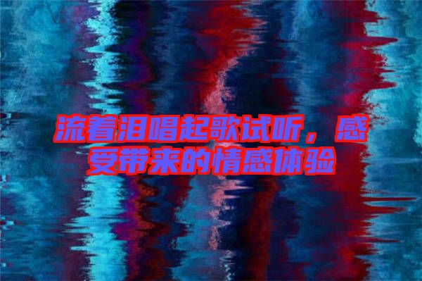 流著淚唱起歌試聽，感受帶來(lái)的情感體驗(yàn)