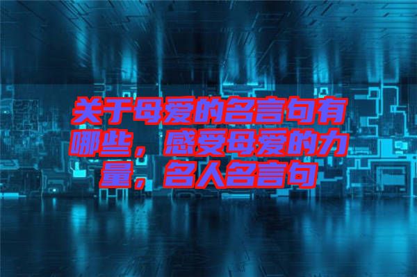 關(guān)于母愛的名言句有哪些，感受母愛的力量，名人名言句